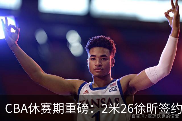 CBA休赛期重磅：2米26徐昕签约顶级经纪公司，全明星票王徐杰70万年薪自费赴美特训